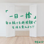 【一日一捨】毎日続ける断捨離で生活を変えよう!始め方や習慣化のコツ