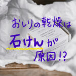 お尻の乾燥は石けんが原因！おすすめの弱酸性石けん3選