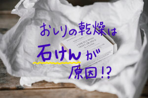 お尻の乾燥は石けんが原因！おすすめの弱酸性石けん3選